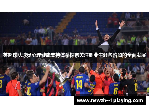 英超球队球员心理健康支持体系探索关注职业生涯各阶段的全面发展