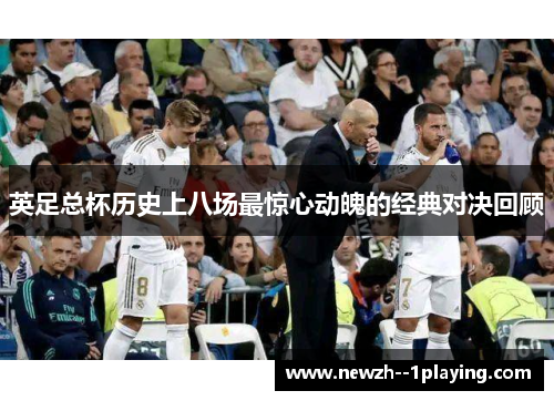 英足总杯历史上八场最惊心动魄的经典对决回顾 英足总杯历史上八场最惊心动魄的经典对决回顾