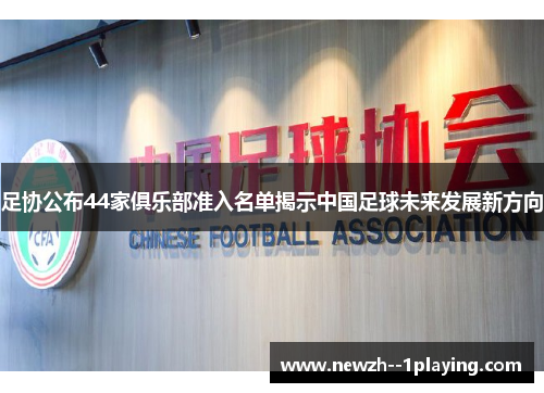 足协公布44家俱乐部准入名单揭示中国足球未来发展新方向