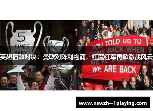 英超宿敌对决:曼联对阵利物浦,红魔红军再掀激战风云 英超宿敌对决:曼联对阵利物浦,红魔红军再掀激战风云