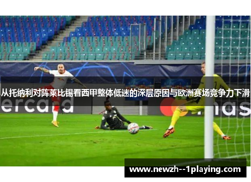 从托纳利对阵莱比锡看西甲整体低迷的深层原因与欧洲赛场竞争力下滑