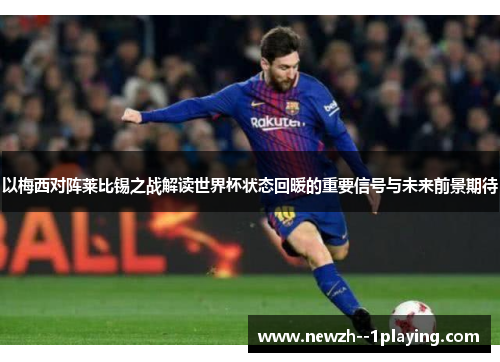 以梅西对阵莱比锡之战解读世界杯状态回暖的重要信号与未来前景期待