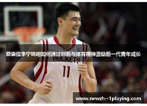 蔡崇信李宁姚明如何通过创新与体育精神激励新一代青年成长