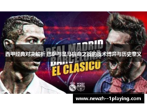 西甲经典对决解析 巴萨与皇马宿命之战的战术博弈与历史意义