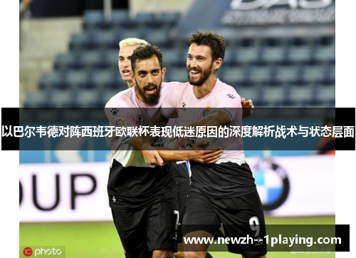以巴尔韦德对阵西班牙欧联杯表现低迷原因的深度解析战术与状态层面