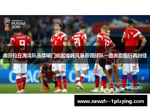 奥莎拉在海湾队连续破门掀起锋线风暴带领球队一路高歌前行再创佳