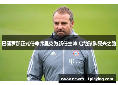 巴塞罗那正式任命弗里克为新任主帅 启动球队复兴之路