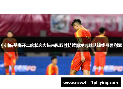 小川航基梅开二度状态火热带队取胜持续爆发成球队锋线最强利器