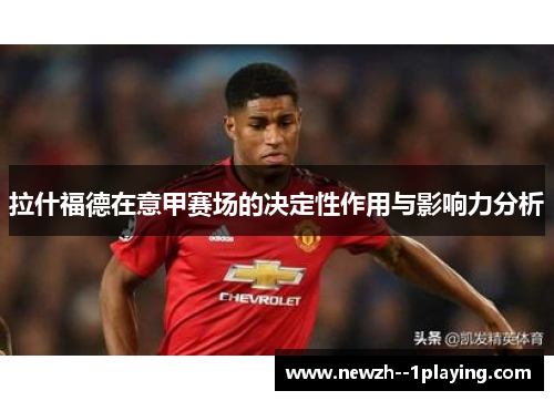 拉什福德在意甲赛场的决定性作用与影响力分析
