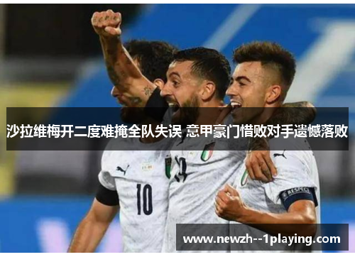 沙拉维梅开二度难掩全队失误 意甲豪门惜败对手遗憾落败