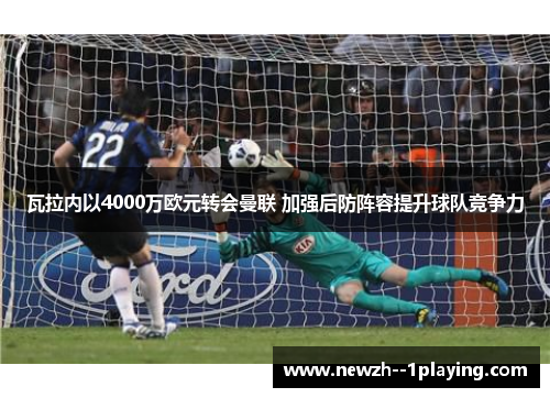 瓦拉内以4000万欧元转会曼联 加强后防阵容提升球队竞争力