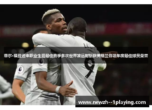 菲尔·福登迎来职业生涯最佳赛季多次世界波远射斩获英格兰各项年度最佳球员荣誉