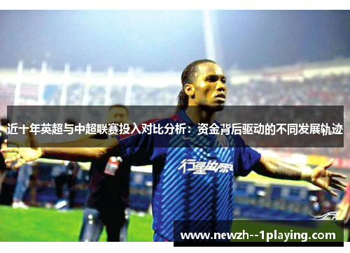 近十年英超与中超联赛投入对比分析：资金背后驱动的不同发展轨迹