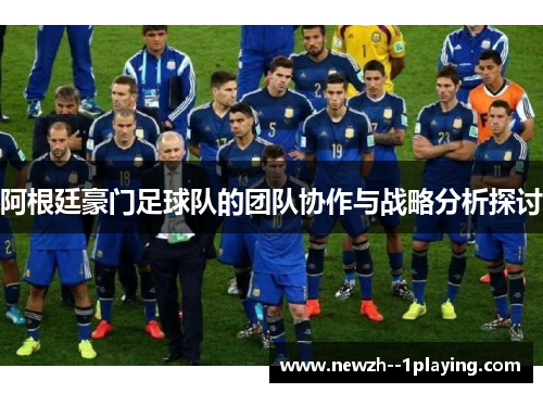 阿根廷豪门足球队的团队协作与战略分析探讨 阿根廷豪门足球队的团队协作与战略分析探讨
