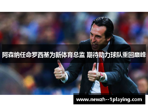 阿森纳任命罗西基为新体育总监 期待助力球队重回巅峰 阿森纳任命罗西基为新体育总监 期待助力球队重回巅峰