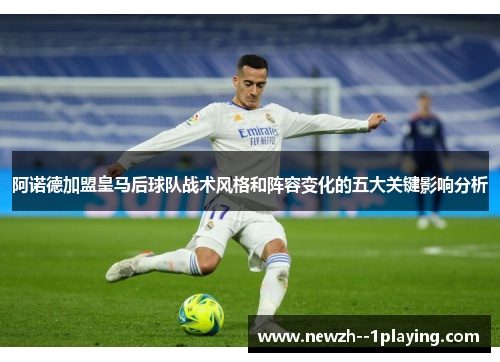 阿诺德加盟皇马后球队战术风格和阵容变化的五大关键影响分析