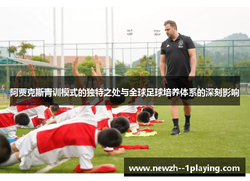 阿贾克斯青训模式的独特之处与全球足球培养体系的深刻影响 阿贾克斯青训模式的独特之处与全球足球培养体系的深刻影响