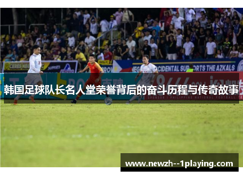 韩国足球队长名人堂荣誉背后的奋斗历程与传奇故事 韩国足球队长名人堂荣誉背后的奋斗历程与传奇故事