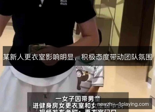 某新人更衣室影响明显，积极态度带动团队氛围